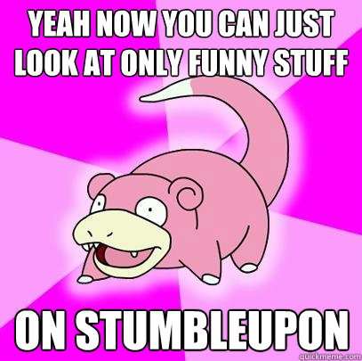 Yeah now you can just look at only funny stuff On stumbleupon  Slowpoke