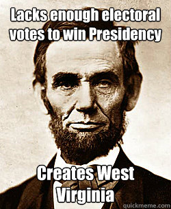 Lacks enough electoral votes to win Presidency
 Creates West Virginia
 - Lacks enough electoral votes to win Presidency
 Creates West Virginia
  Scumbag Abraham Lincoln