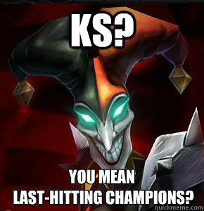KS? You mean
 last-hitting champions? - KS? You mean
 last-hitting champions?  League of Legends