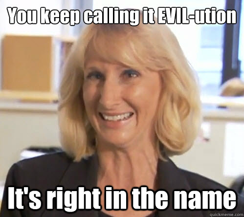 You keep calling it EVIL-ution It's right in the name  Wendy Wright