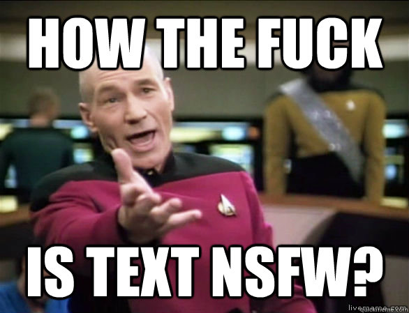 how the fuck is text NSFW?  Annoyed Picard HD