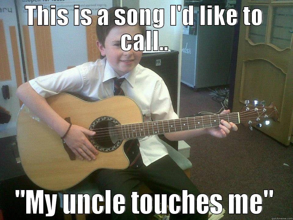 My uncle touches me - THIS IS A SONG I'D LIKE TO CALL.. 