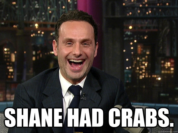  Shane had crabs.  Walking Dead Rick
