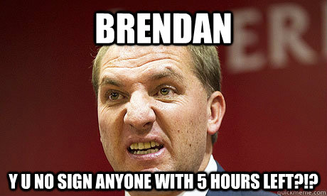 Brendan Y U NO SIGN ANYONE WITH 5 HOURS LEFT?!?  Brendan Rodgers Meme
