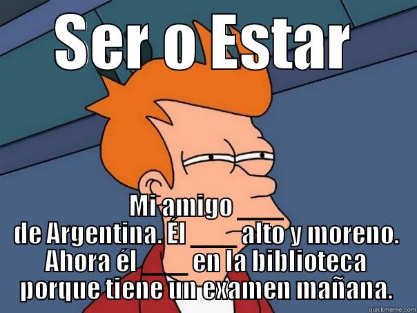 SER O ESTAR MI AMIGO ___ DE ARGENTINA. ÉL ___ ALTO Y MORENO. AHORA ÉL ___ EN LA BIBLIOTECA PORQUE TIENE UN EXAMEN MAÑANA. Futurama Fry