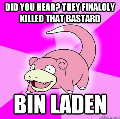 Did you hear? They finaloly killed that bastard Bin Laden  Slowpoke