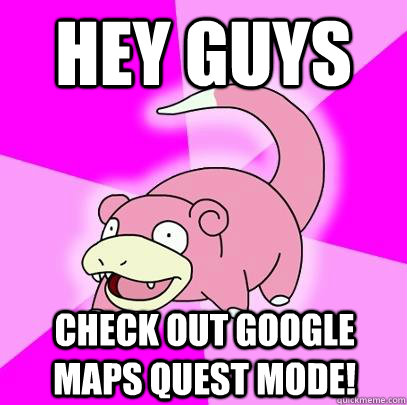 hey guys check out google maps quest mode!  Slowpoke