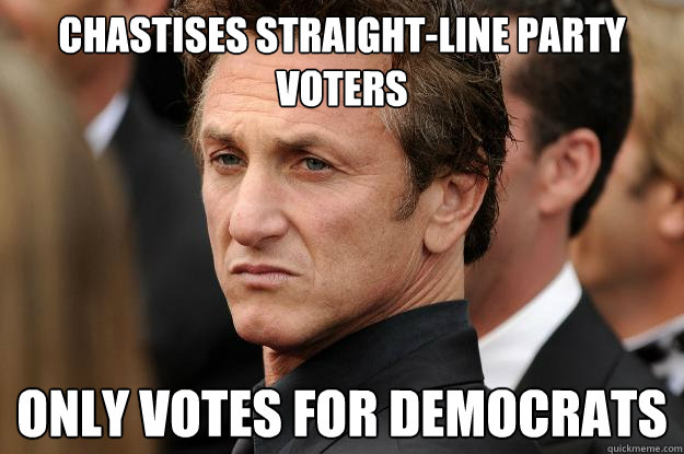 chastises straight-line party voters  Only votes for democrats - chastises straight-line party voters  Only votes for democrats  Humble Sean Penn
