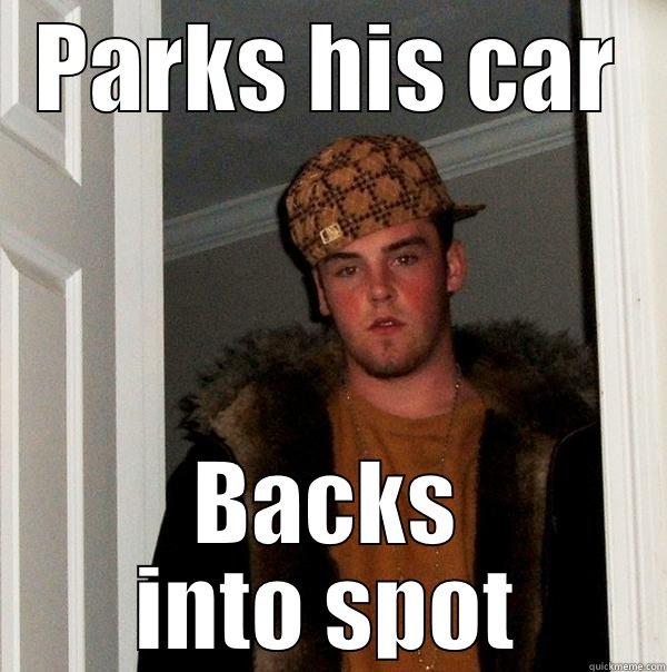 Parks his car, Backs into spot - PARKS HIS CAR BACKS INTO SPOT Scumbag Steve