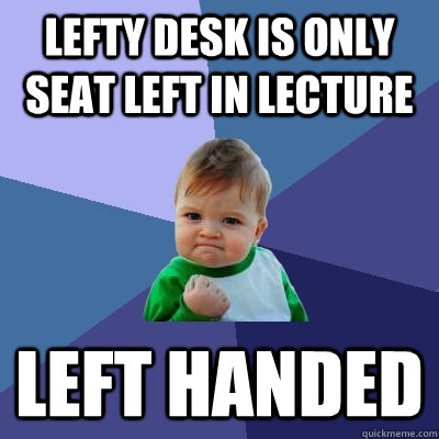 lefty desk is only seat left in lecture left handed - lefty desk is only seat left in lecture left handed  Success Kid