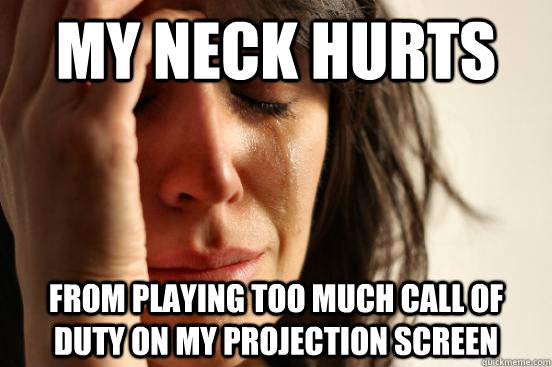 My neck Hurts from playing too much Call of Duty on my projection screen  First World Problems