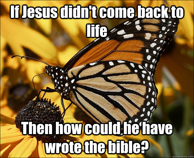 If Jesus didn't come back to life Then how could he have wrote the bible?  