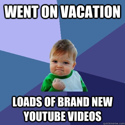 Went on vacation Loads of brand new YouTube videos  - Went on vacation Loads of brand new YouTube videos   Success Kid