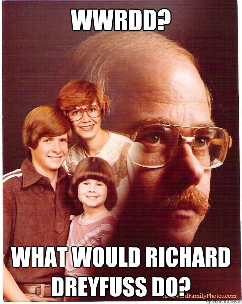 WWRDD? What would richard dreyfuss do?  Vengeance Dad