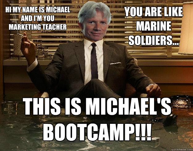 You are like marine soldiers... This is Michael's Bootcamp!!! Hi my name is michael and I'm you marketing teacher  