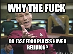why the fuck do fast food places have a religion?  Annoyed Picard