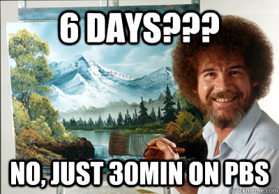 6 Days??? No, just 30min on Pbs  Bob Ross