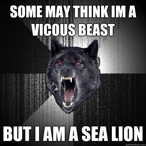 some may think im a vicous beast but i am a sea lion - some may think im a vicous beast but i am a sea lion  Insanity Wolf