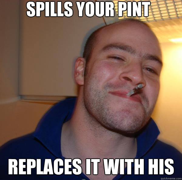 Spills Your Pint  Replaces it with his - Spills Your Pint  Replaces it with his  Misc