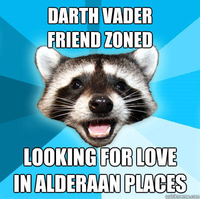 DARTh VADER
FRIEND ZONED looking for love
in alderaan places  Lame Pun Coon