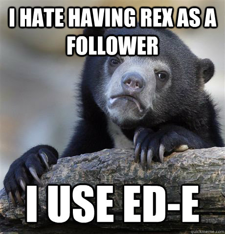 I hate having Rex as a follower I use ED-E  Confession Bear