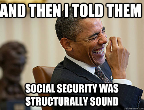Social security was structurally sound and then i told them  