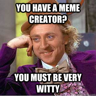 You have a meme creator? You must be very witty  Condescending Wonka