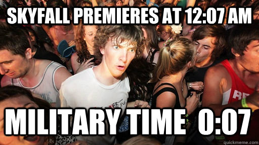 Skyfall premieres at 12:07 AM Military Time  0:07  Sudden Clarity Clarence