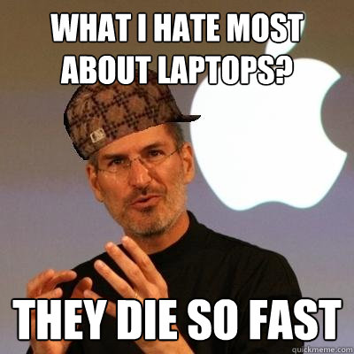 What I hate most about laptops? They die so fast  Scumbag Steve Jobs