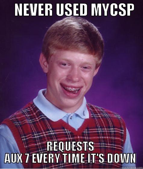      NEVER USED MYCSP    REQUESTS AUX 7 EVERY TIME IT'S DOWN Bad Luck Brian