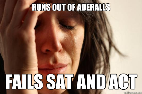 Runs out of Aderalls Fails SAT and ACT  First World Problems