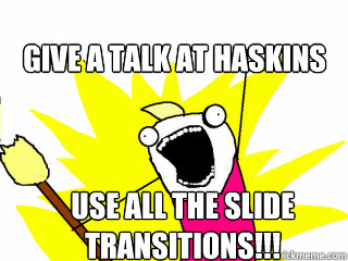 Give a talk at haskins use all the slide transitions!!!  All The Things