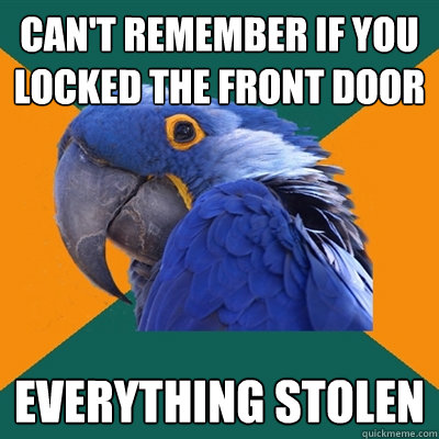 can't remember if you locked the front door everything stolen  Paranoid Parrot