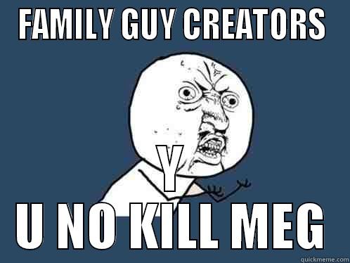 FAMILY GUY CREATORS Y U NO KILL MEG Y U No