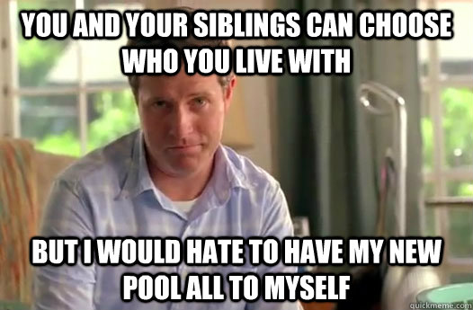 You and your siblings can choose who you live with But i would hate to have my new pool all to myself - You and your siblings can choose who you live with But i would hate to have my new pool all to myself  Divorce Dad