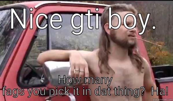 Gti bash - NICE GTI BOY. HOW MANY FAGS YOU PICK IT IN DAT THING?  HA! Almost Politically Correct Redneck