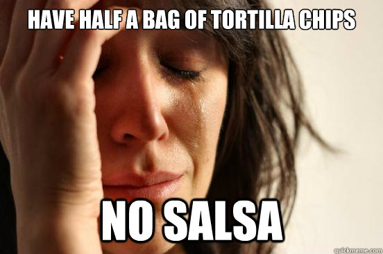 Have half a bag of tortilla chips No Salsa  First World Problems