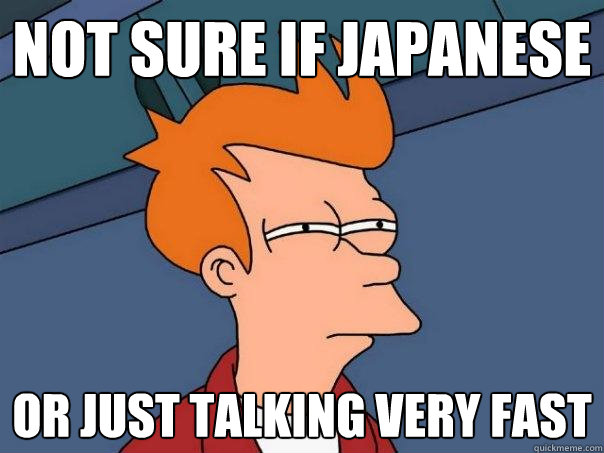 not sure if Japanese or just talking very fast  Futurama Fry