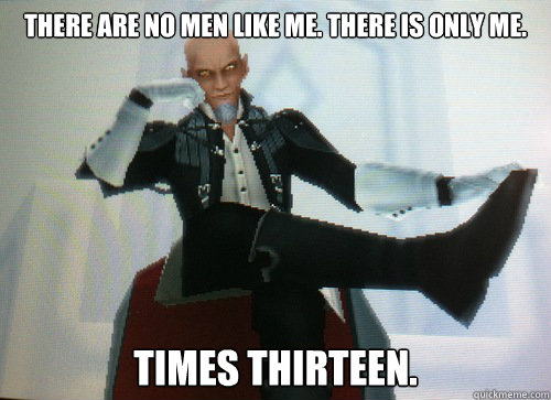 There are no men like me. There is only me. Times thirteen.  