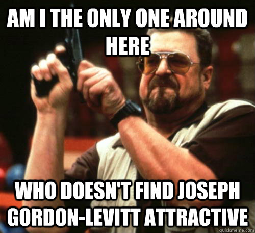 Am i the only one around here who doesn't find Joseph Gordon-Levitt attractive  Am I The Only One Around Here