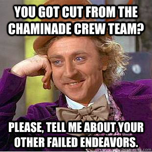you got cut from the chaminade crew team? Please, tell me about your other failed endeavors.  Psychotic Willy Wonka