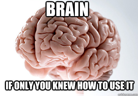 brain if only you knew how to use it - brain if only you knew how to use it  Scumbag Brain