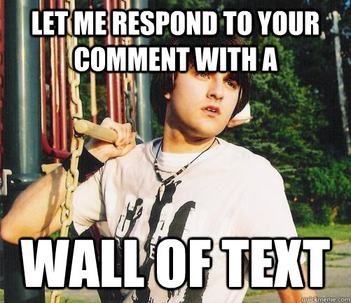 let me respond to your comment with a WALL OF TEXT  