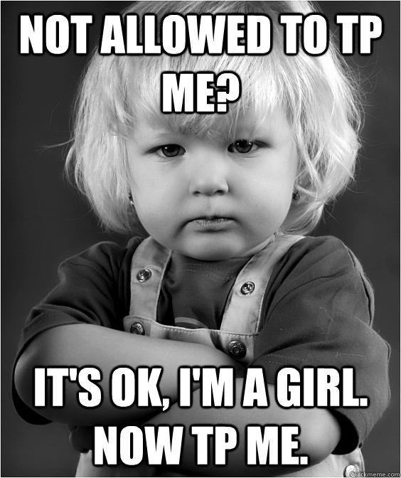 Not allowed to TP me? It's OK, I'm a girl. Now TP me. - Not allowed to TP me? It's OK, I'm a girl. Now TP me.  Angry Kid