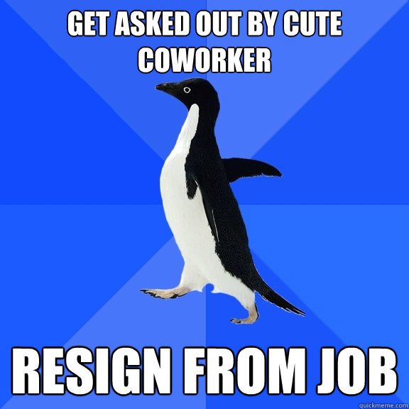 get asked out by cute coworker resign from job  Socially Awkward Penguin