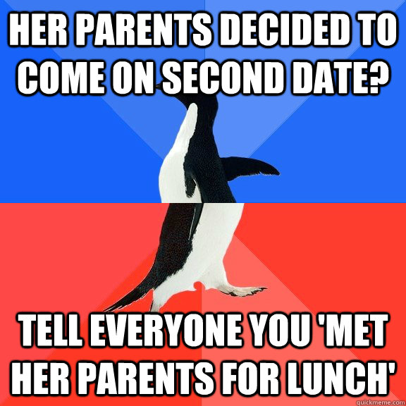 her parents decided to come on second date?  tell everyone you 'met her parents for lunch'  Socially Awkward Awesome Penguin