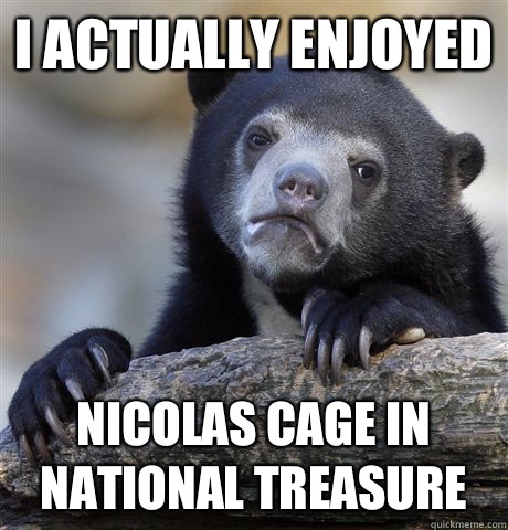 I actually enjoyed Nicolas cage in national treasure  Confession Bear