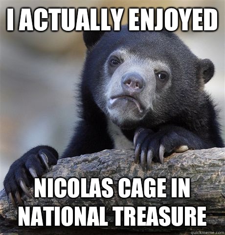 I actually enjoyed Nicolas cage in national treasure - I actually enjoyed Nicolas cage in national treasure  Confession Bear