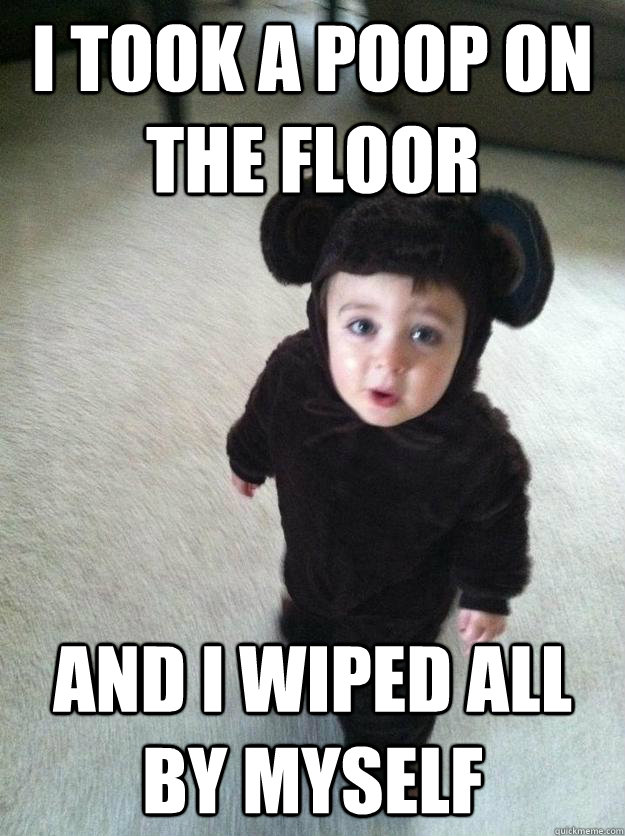 i took a poop on the floor  and i wiped all by myself  