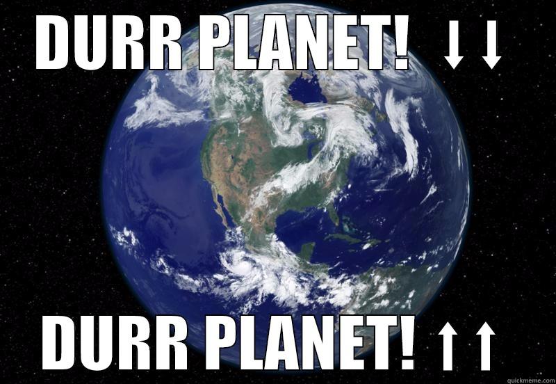 DURR PLANET!  ⬇⬇ DURR PLANET! ⬆⬆ Misc